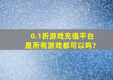 0.1折游戏充值平台是所有游戏都可以吗?