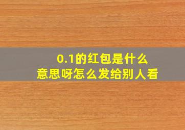 0.1的红包是什么意思呀怎么发给别人看