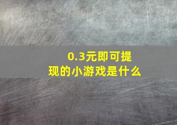 0.3元即可提现的小游戏是什么