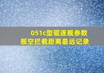 051c型驱逐舰参数舰空拦截距离最远记录