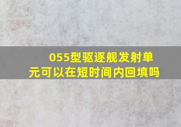 055型驱逐舰发射单元可以在短时间内回填吗