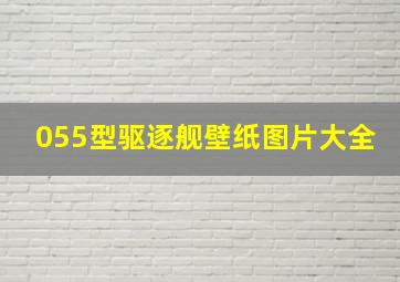 055型驱逐舰壁纸图片大全