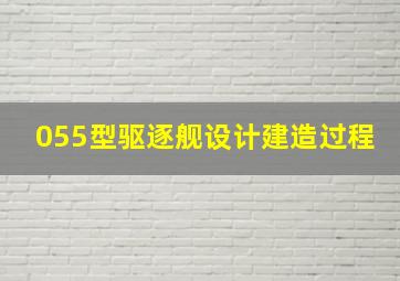 055型驱逐舰设计建造过程