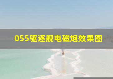 055驱逐舰电磁炮效果图