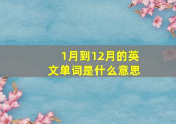 1月到12月的英文单词是什么意思