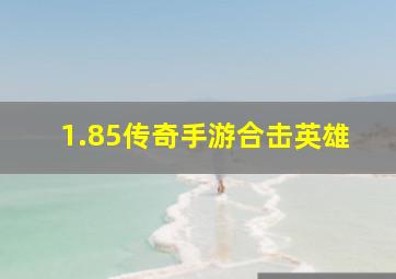 1.85传奇手游合击英雄