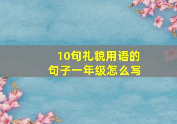 10句礼貌用语的句子一年级怎么写