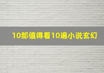 10部值得看10遍小说玄幻