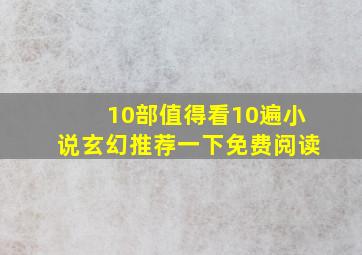 10部值得看10遍小说玄幻推荐一下免费阅读