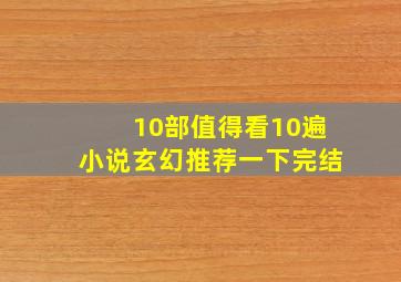 10部值得看10遍小说玄幻推荐一下完结