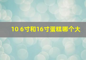 10+6寸和16寸蛋糕哪个大