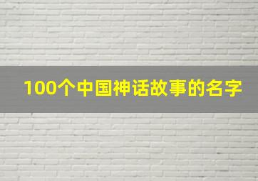 100个中国神话故事的名字