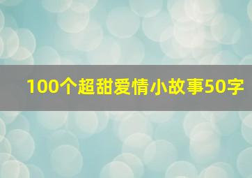 100个超甜爱情小故事50字