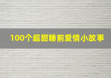 100个超甜睡前爱情小故事