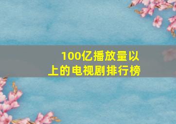 100亿播放量以上的电视剧排行榜