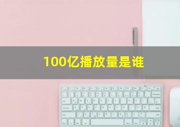 100亿播放量是谁