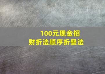 100元现金招财折法顺序折叠法