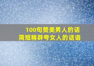 100句赞美男人的话简短精辟夸女人的话语