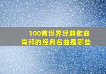 100首世界经典歌曲肖邦的经典名曲是哪些