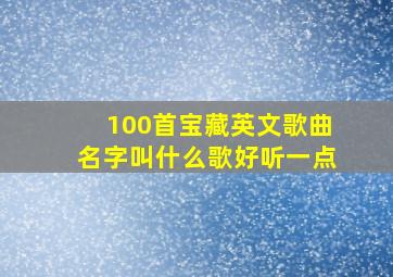 100首宝藏英文歌曲名字叫什么歌好听一点