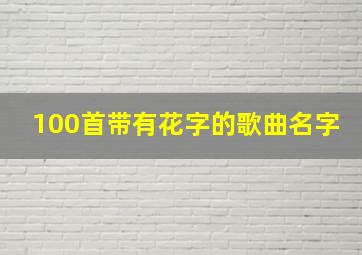 100首带有花字的歌曲名字