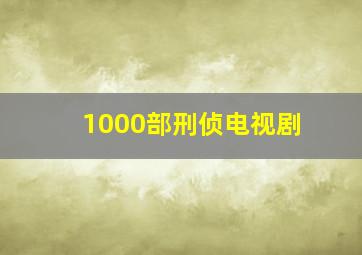 1000部刑侦电视剧