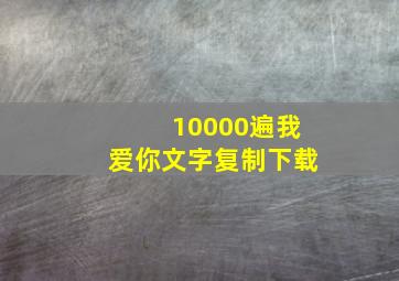 10000遍我爱你文字复制下载