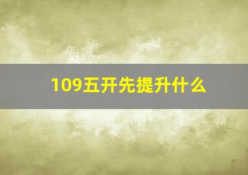 109五开先提升什么