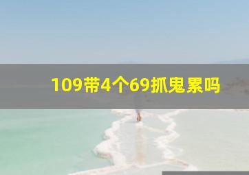 109带4个69抓鬼累吗