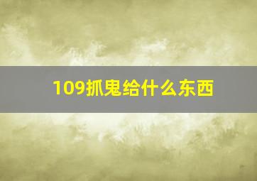 109抓鬼给什么东西