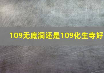 109无底洞还是109化生寺好