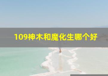 109神木和魔化生哪个好