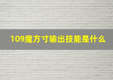 109魔方寸输出技能是什么