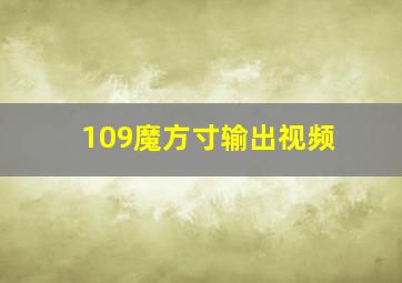 109魔方寸输出视频