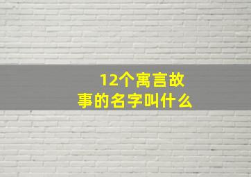 12个寓言故事的名字叫什么