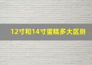 12寸和14寸蛋糕多大区别