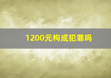 1200元构成犯罪吗