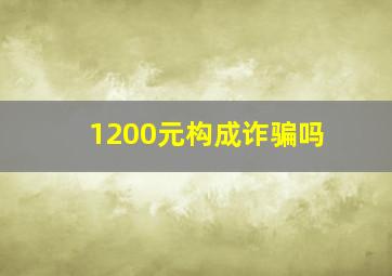 1200元构成诈骗吗