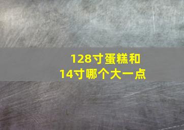 128寸蛋糕和14寸哪个大一点