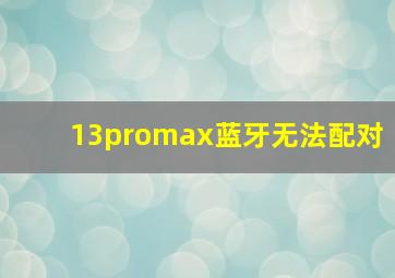 13promax蓝牙无法配对