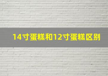 14寸蛋糕和12寸蛋糕区别