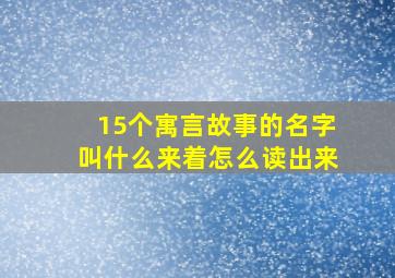 15个寓言故事的名字叫什么来着怎么读出来