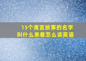 15个寓言故事的名字叫什么来着怎么读英语