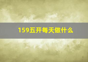 159五开每天做什么