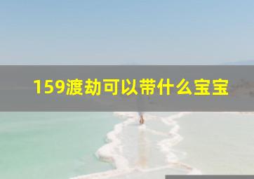 159渡劫可以带什么宝宝