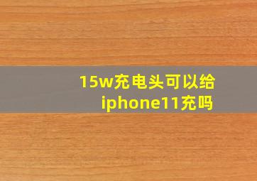 15w充电头可以给iphone11充吗