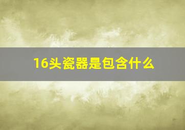 16头瓷器是包含什么