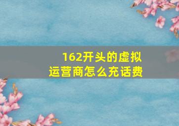 162开头的虚拟运营商怎么充话费