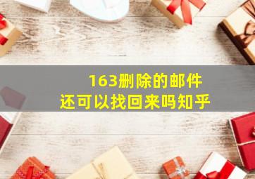 163删除的邮件还可以找回来吗知乎