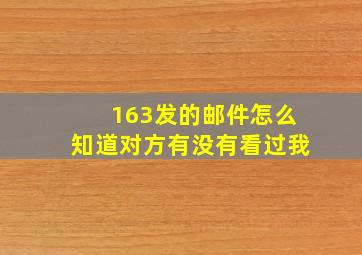 163发的邮件怎么知道对方有没有看过我